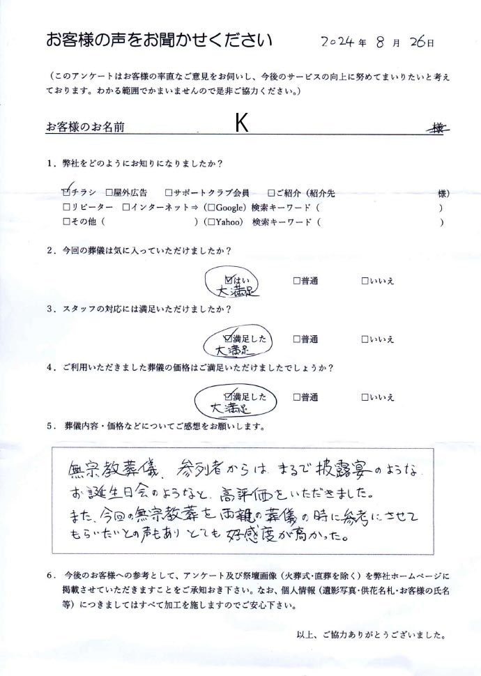 アンケート。【弊社をどのようにお知りになりましたか？】チラシ。【今回の葬儀は気に入っていただけましたか？】はい。(大満足)【スタッフの対応には満足いただけましたか？】満足した。(大満足)【ご利用いただきました葬儀の価格はご満足いただけましたでしょうか？】満足した。(大満足)